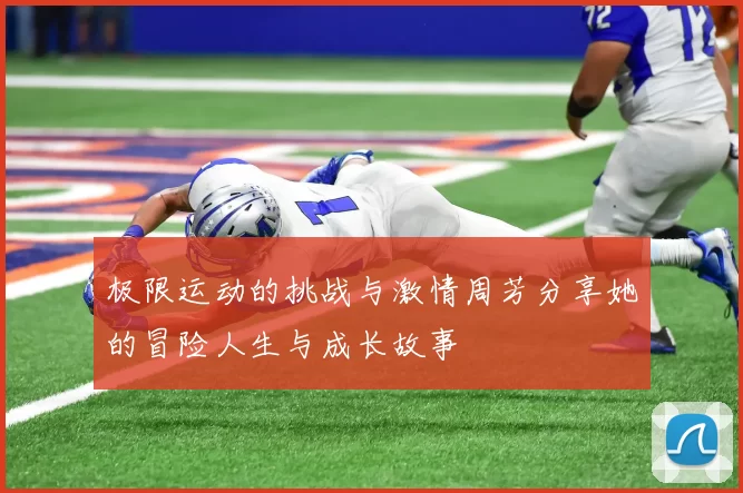 极限运动的挑战与激情周芳分享她的冒险人生与成长故事