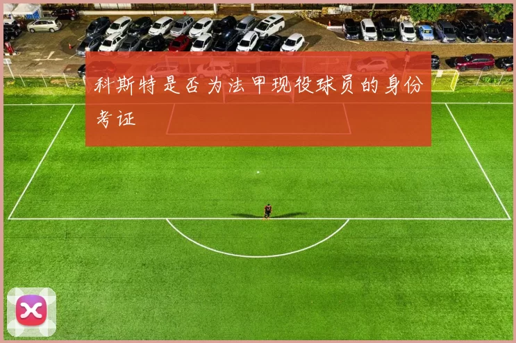 科斯特是否为法甲现役球员的身份考证