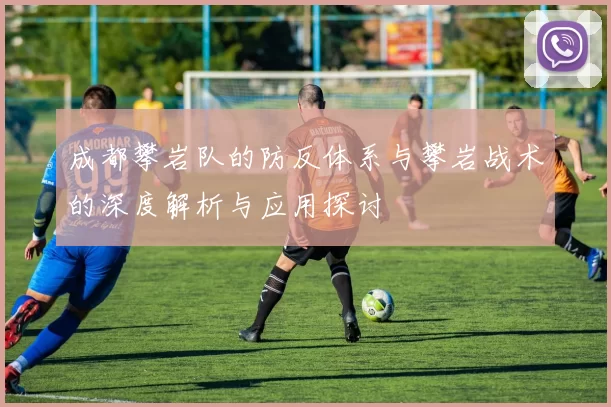 成都攀岩队的防反体系与攀岩战术的深度解析与应用探讨
