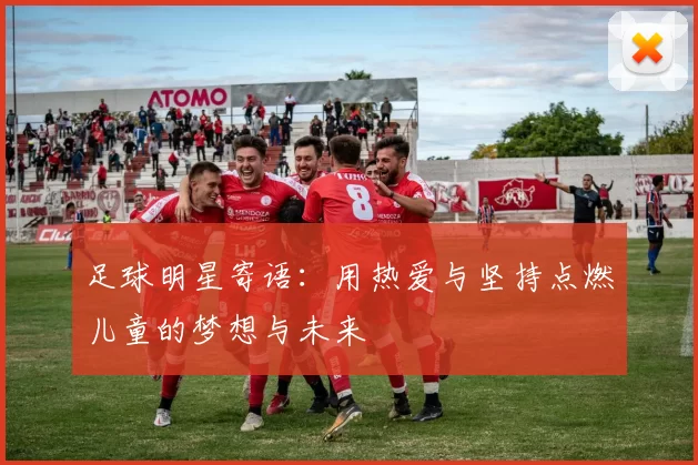 足球明星寄语：用热爱与坚持点燃儿童的梦想与未来