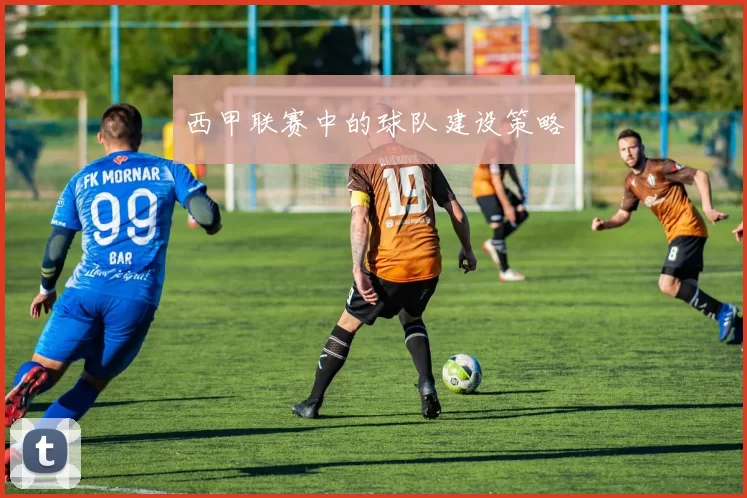西甲联赛中的球队建设策略