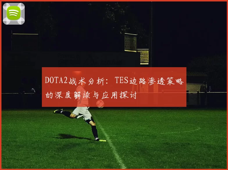 DOTA2战术分析：TES边路渗透策略的深度解读与应用探讨
