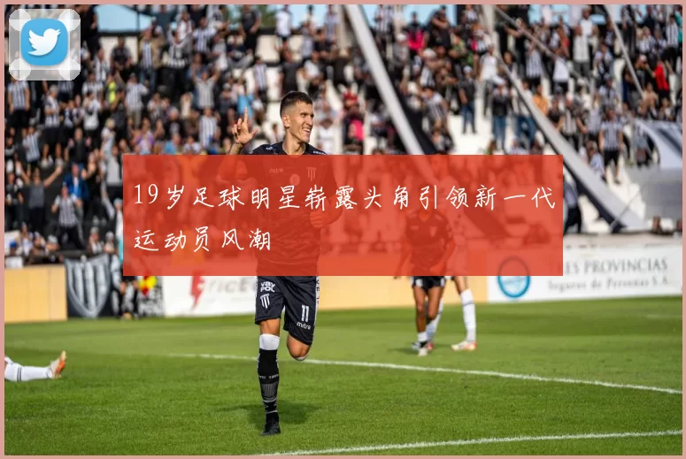 19岁足球明星崭露头角引领新一代运动员风潮