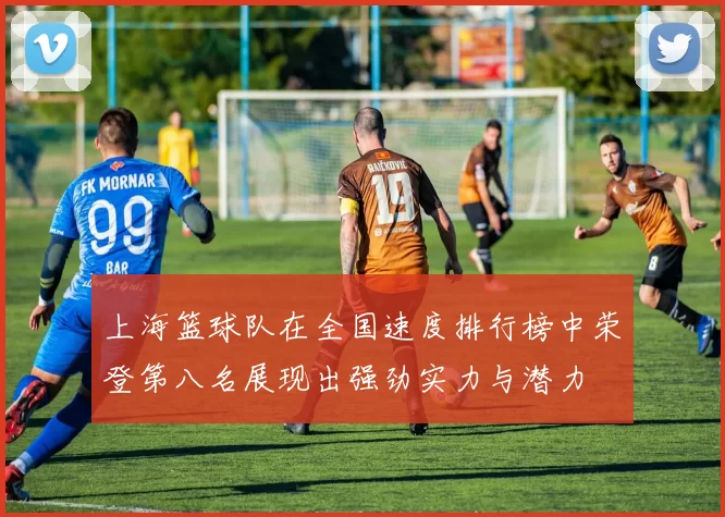 上海篮球队在全国速度排行榜中荣登第八名展现出强劲实力与潜力