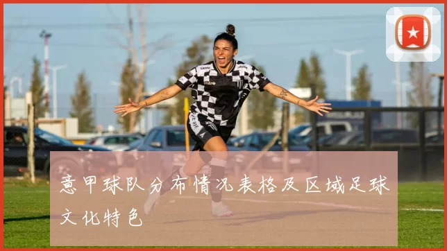 意甲球队分布情况表格及区域足球文化特色