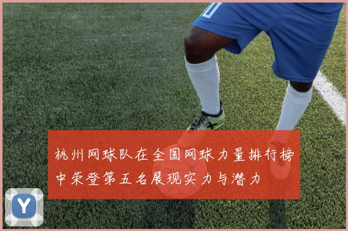 杭州网球队在全国网球力量排行榜中荣登第五名展现实力与潜力