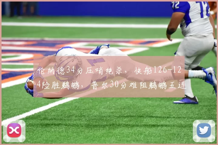 伦纳德34分压哨绝杀，快船126-124险胜鹈鹕，普尔30分难阻鹈鹕五连败