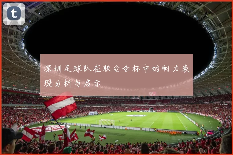 深圳足球队在联合会杯中的耐力表现分析与启示