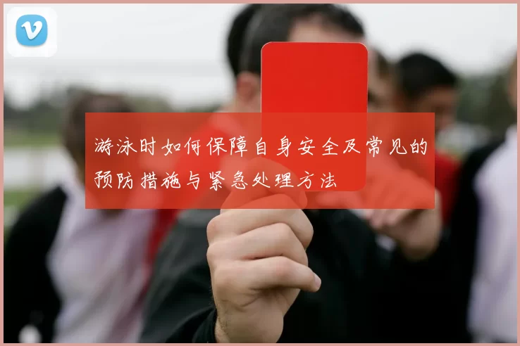 游泳时如何保障自身安全及常见的预防措施与紧急处理方法