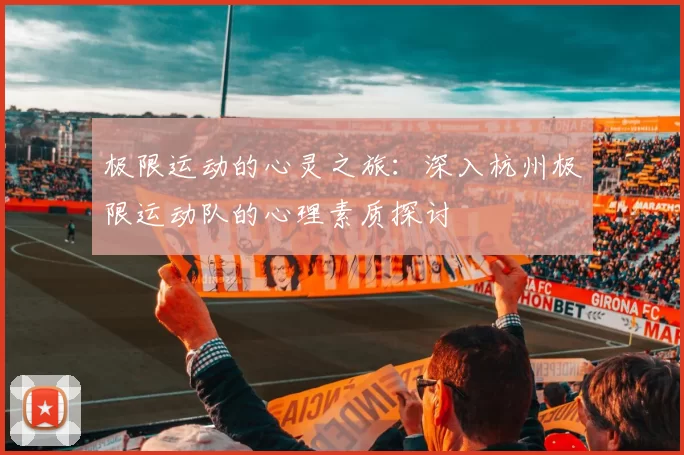 极限运动的心灵之旅：深入杭州极限运动队的心理素质探讨