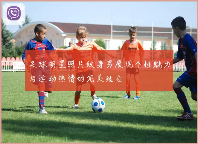 足球明星照片纹身男展现个性魅力与运动热情的完美结合