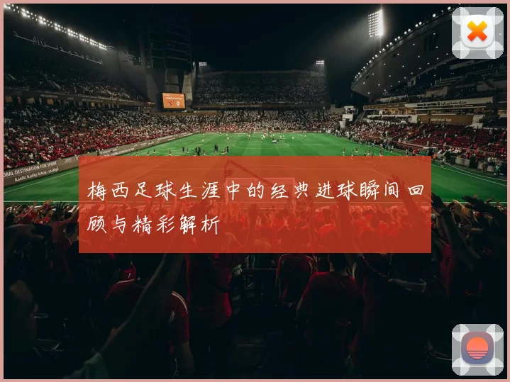 梅西足球生涯中的经典进球瞬间回顾与精彩解析