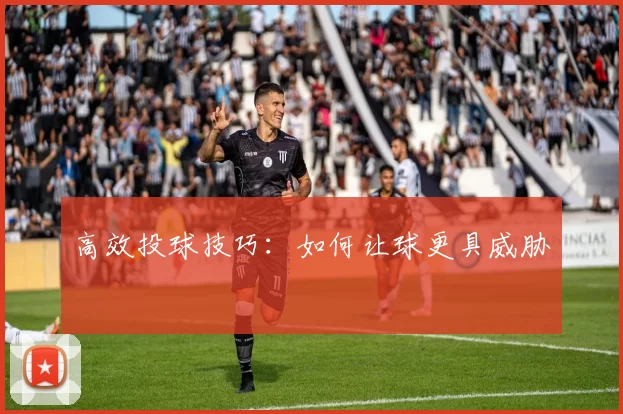 高效投球技巧：如何让球更具威胁