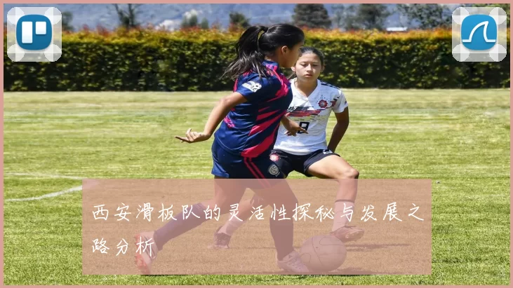 西安滑板队的灵活性探秘与发展之路分析