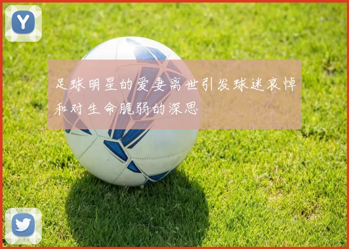 足球明星的爱妻离世引发球迷哀悼和对生命脆弱的深思