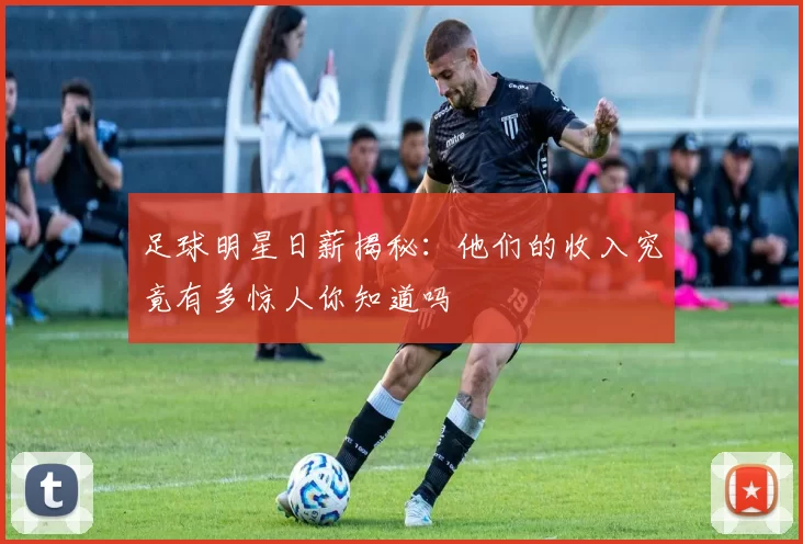 足球明星日薪揭秘：他们的收入究竟有多惊人你知道吗